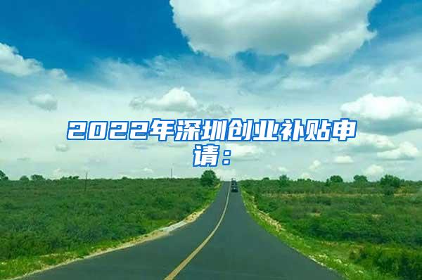 2022年深圳创业补贴申请：