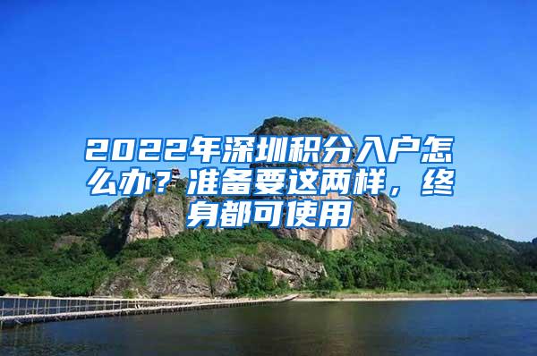 2022年深圳积分入户怎么办？准备要这两样，终身都可使用