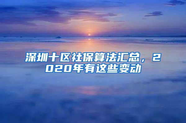 深圳十区社保算法汇总，2020年有这些变动