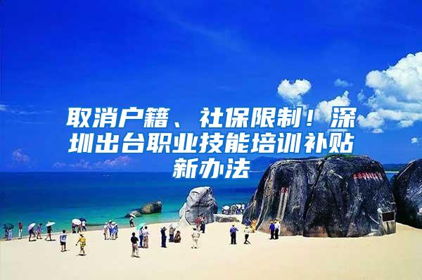 取消户籍、社保限制！深圳出台职业技能培训补贴新办法