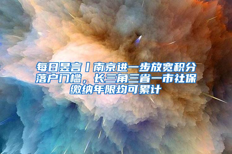 每日昱言丨南京进一步放宽积分落户门槛，长三角三省一市社保缴纳年限均可累计