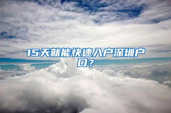 15天就能快速入户深圳户口？