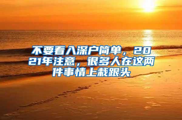 不要看入深户简单，2021年注意，很多人在这两件事情上栽跟头