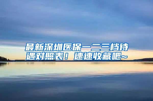 最新深圳医保一二三档待遇对照表！速速收藏吧~