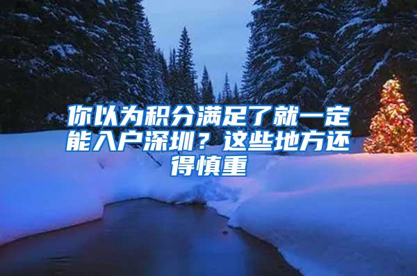 你以为积分满足了就一定能入户深圳？这些地方还得慎重