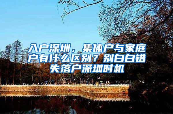 入户深圳，集体户与家庭户有什么区别？别白白错失落户深圳时机