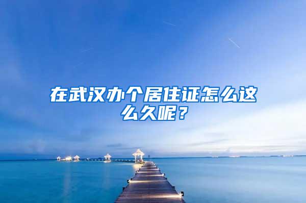 在武汉办个居住证怎么这么久呢？