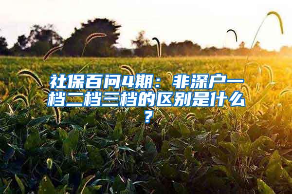 社保百问4期：非深户一档二档三档的区别是什么？