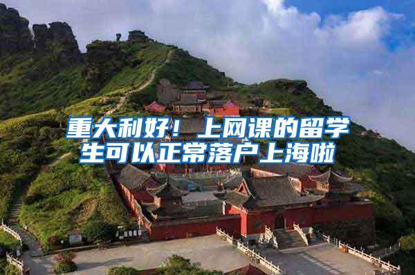 重大利好！上网课的留学生可以正常落户上海啦