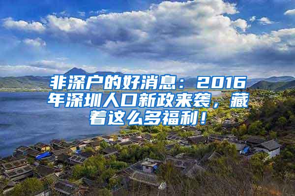 非深户的好消息：2016年深圳人口新政来袭，藏着这么多福利！