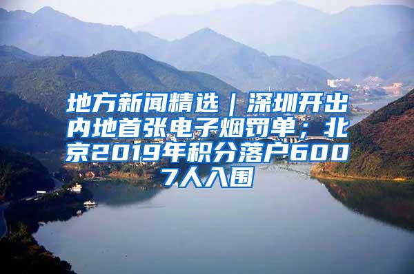 地方新闻精选｜深圳开出内地首张电子烟罚单；北京2019年积分落户6007人入围