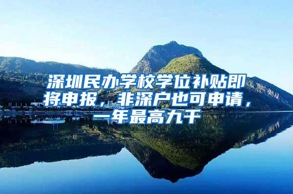 深圳民办学校学位补贴即将申报，非深户也可申请，一年最高九千