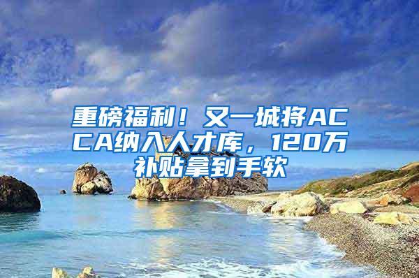 重磅福利！又一城将ACCA纳入人才库，120万补贴拿到手软