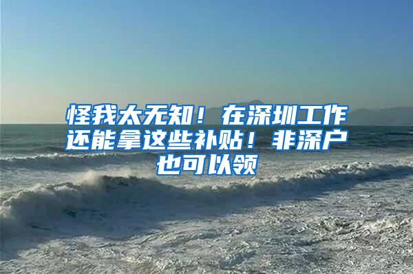 怪我太无知！在深圳工作还能拿这些补贴！非深户也可以领