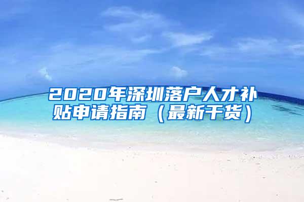 2020年深圳落户人才补贴申请指南（最新干货）