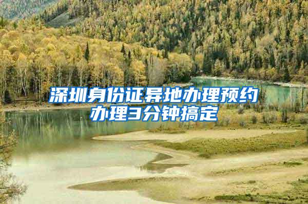 深圳身份证异地办理预约办理3分钟搞定