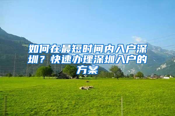 如何在最短时间内入户深圳？快速办理深圳入户的方案