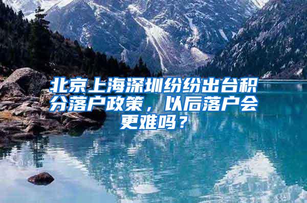 北京上海深圳纷纷出台积分落户政策，以后落户会更难吗？