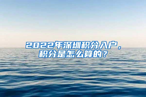 2022年深圳积分入户，积分是怎么算的？