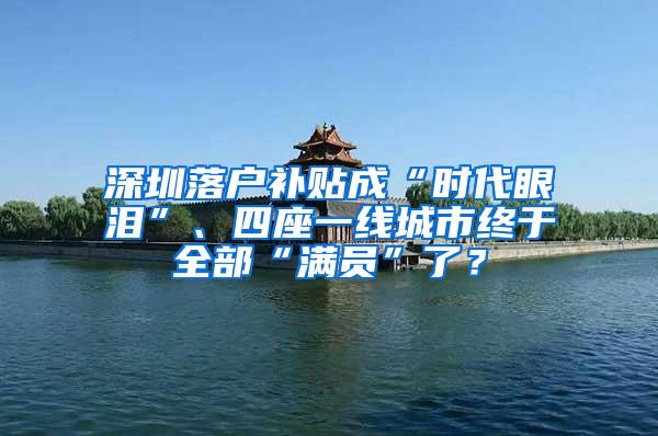 深圳落户补贴成“时代眼泪”、四座一线城市终于全部“满员”了？