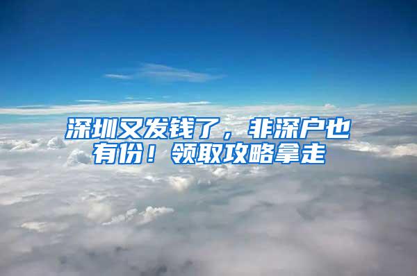 深圳又发钱了，非深户也有份！领取攻略拿走