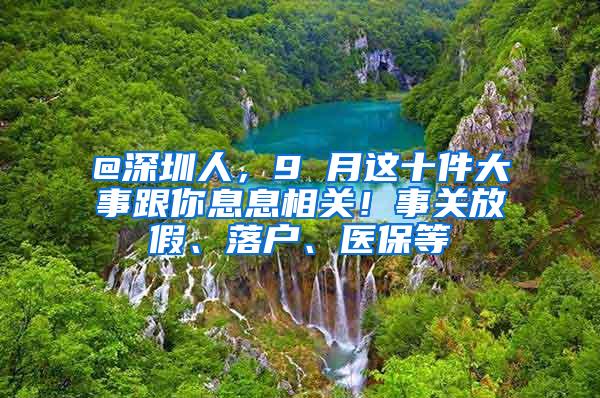 @深圳人，9 月这十件大事跟你息息相关！事关放假、落户、医保等