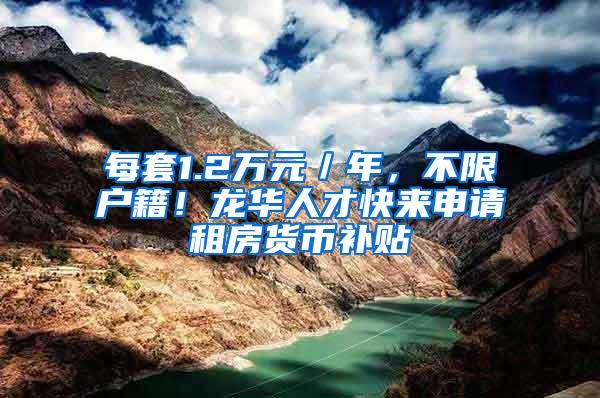 每套1.2万元／年，不限户籍！龙华人才快来申请租房货币补贴