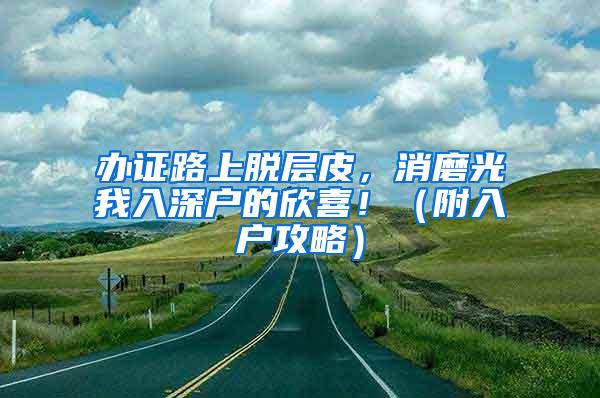 办证路上脱层皮，消磨光我入深户的欣喜！（附入户攻略）
