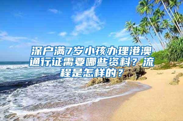 深户满7岁小孩办理港澳通行证需要哪些资料？流程是怎样的？