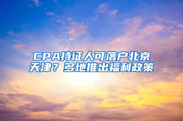 CPA持证人可落户北京天津？多地推出福利政策