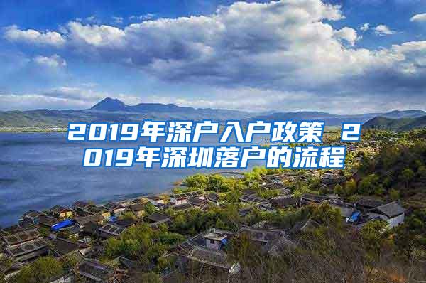 2019年深户入户政策 2019年深圳落户的流程