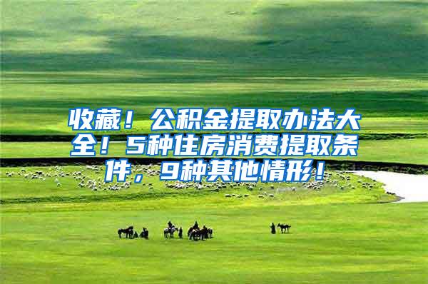收藏！公积金提取办法大全！5种住房消费提取条件，9种其他情形！