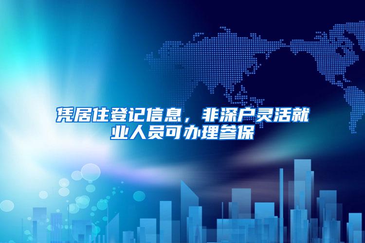 凭居住登记信息，非深户灵活就业人员可办理参保