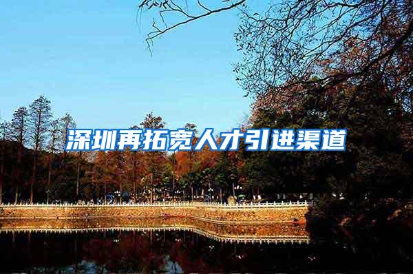 深圳再拓宽人才引进渠道