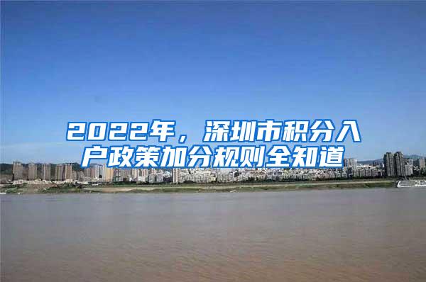 2022年，深圳市积分入户政策加分规则全知道