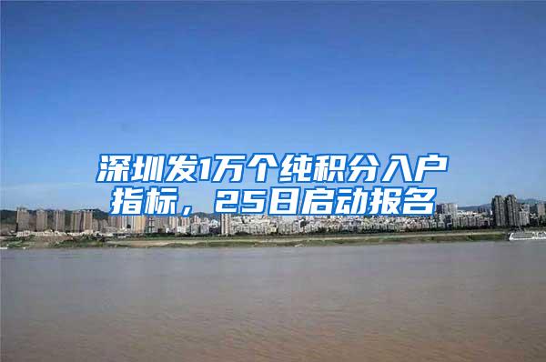 深圳发1万个纯积分入户指标，25日启动报名