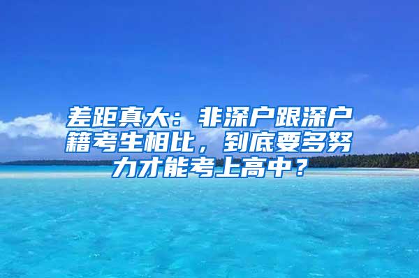 差距真大：非深户跟深户籍考生相比，到底要多努力才能考上高中？