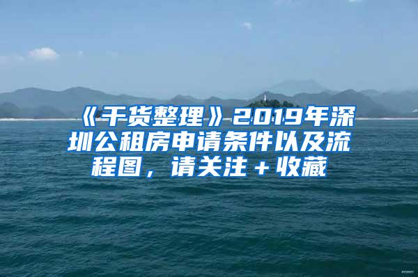 《干货整理》2019年深圳公租房申请条件以及流程图，请关注＋收藏