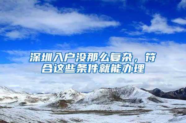 深圳入户没那么复杂，符合这些条件就能办理