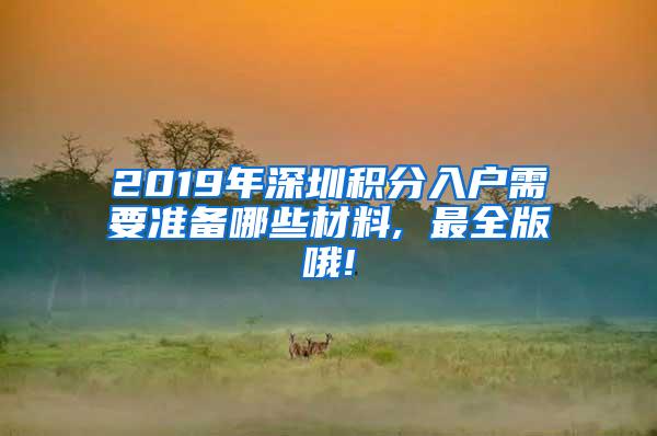 2019年深圳积分入户需要准备哪些材料, 最全版哦!