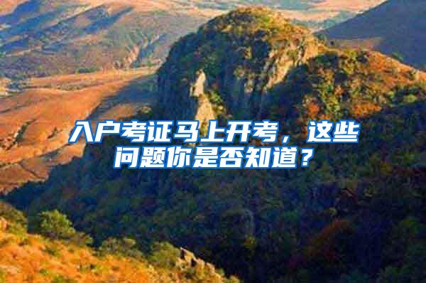 入户考证马上开考，这些问题你是否知道？