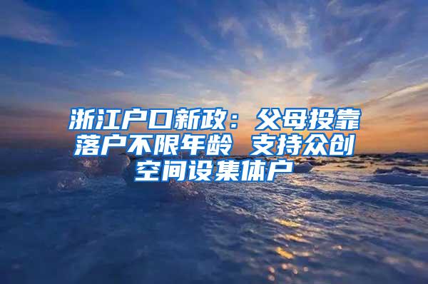 浙江户口新政：父母投靠落户不限年龄 支持众创空间设集体户