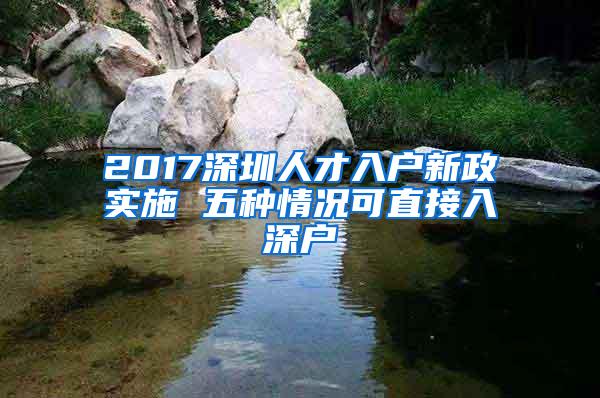 2017深圳人才入户新政实施 五种情况可直接入深户