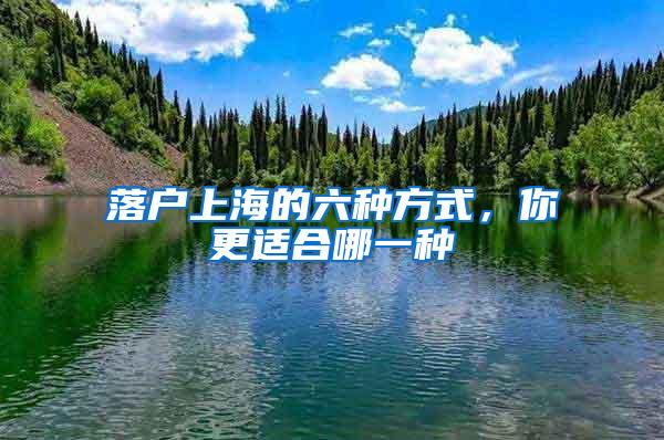落户上海的六种方式，你更适合哪一种