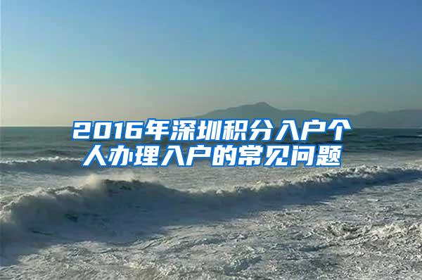 2016年深圳积分入户个人办理入户的常见问题