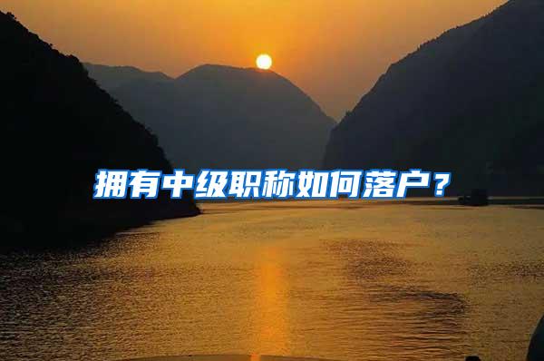拥有中级职称如何落户？