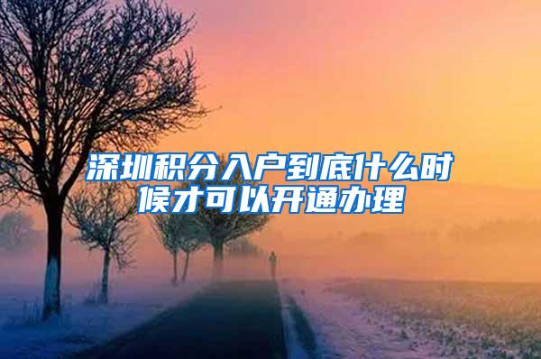 深圳积分入户到底什么时候才可以开通办理