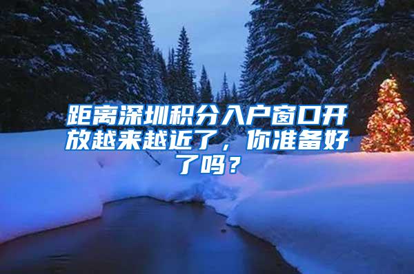 距离深圳积分入户窗口开放越来越近了，你准备好了吗？