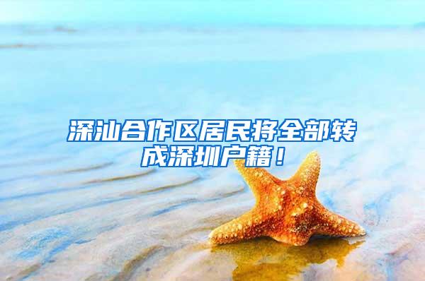 深汕合作区居民将全部转成深圳户籍！