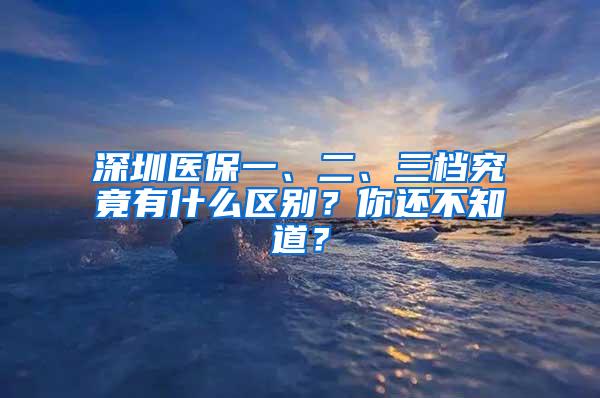 深圳医保一、二、三档究竟有什么区别？你还不知道？